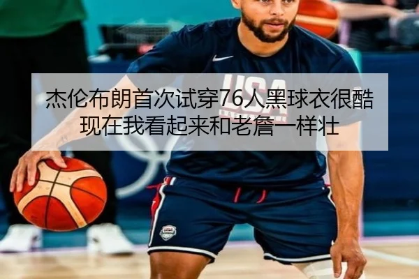 杰伦布朗首次试穿76人黑球衣很酷 现在我看起来和老詹一样壮
