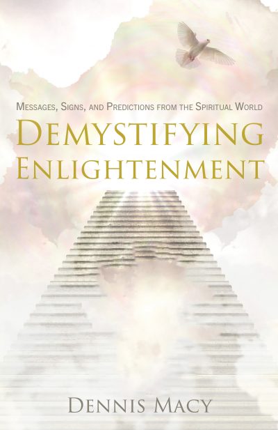 Demystifying Enlightenment: Messages, Signs, and Predictions From The Spiritual World by Dennis Macy