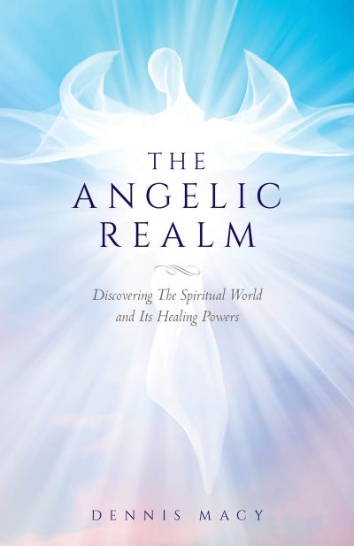 The Angelic Realm: Discovering The Spiritual World and It’s Healing Powers by Dennis Macy