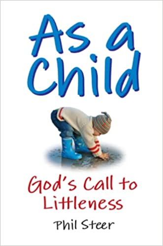 As A Child: God’s Call to Littleness by Phil Steer
