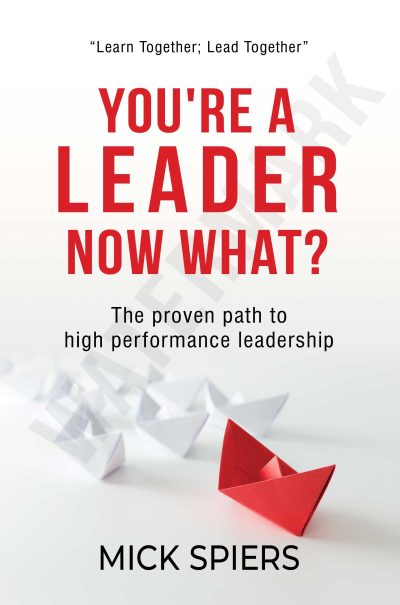 You’re A Leader Now What?: The proven path to high performance leadership by Mick Spiers