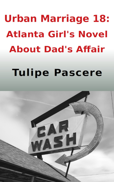 Urban Marriage 18: Atlanta Girl’s Novel About Dad’s Affair by Tulipe Pascere