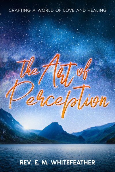 Featured Book: The Art of Perception: Crafting a World of Love and Healing by Rev. E. M. Whitefeather