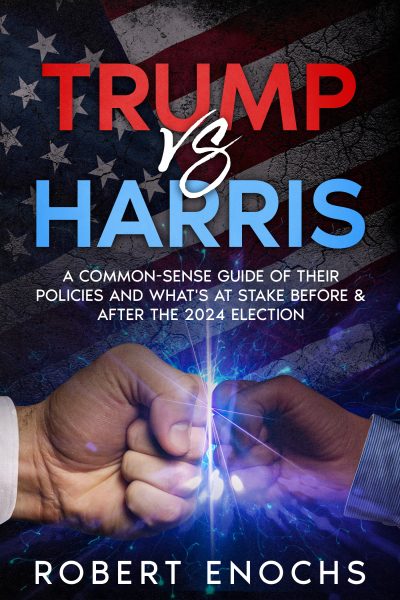 Featured Book: Trump vs. Harris: A Common-Sense Guide of Their Policies and What’s at Stake Before & After The 2024 Election by Robert Enochs
