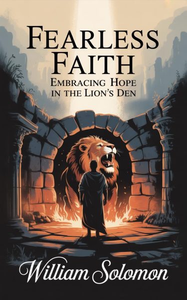 Featured: Fearless Faith: Embracing Hope In the Lions Den by William Solomon